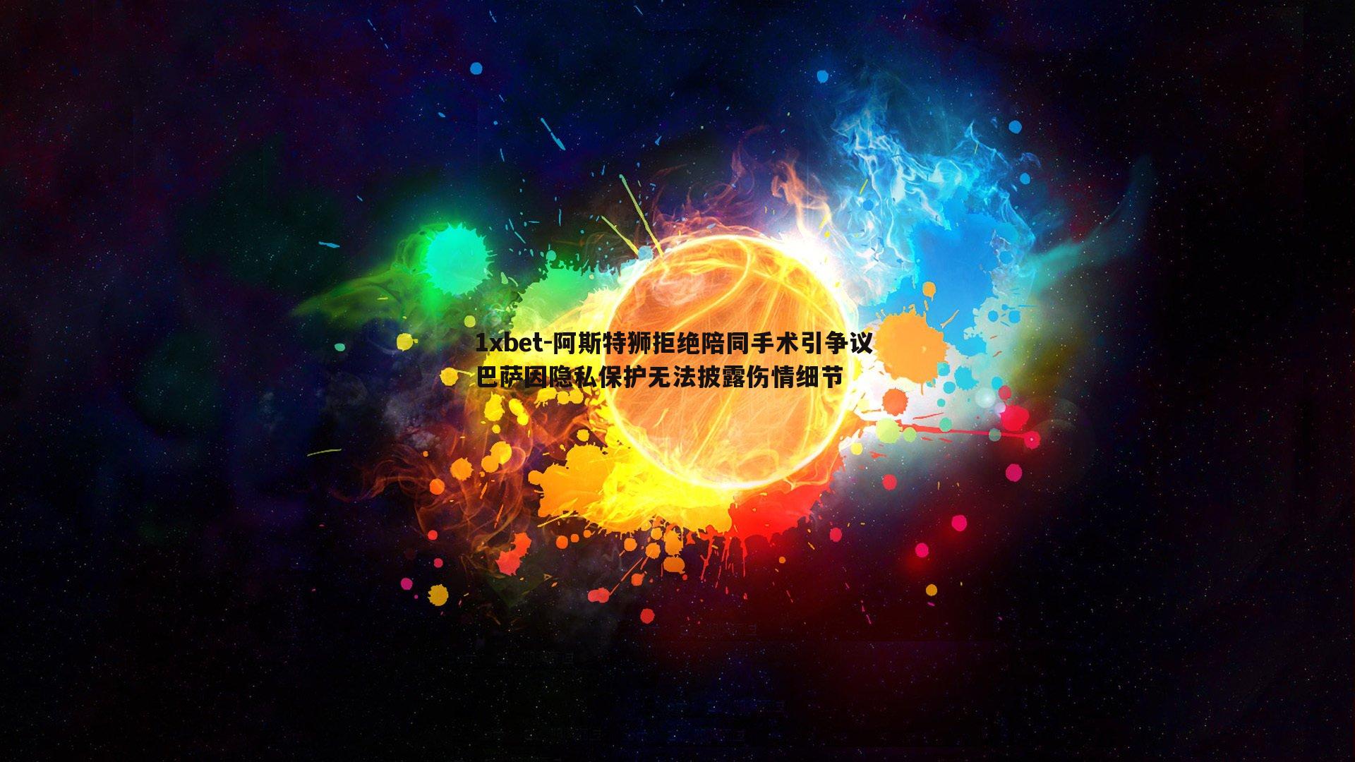 阿斯特狮拒绝陪同手术引争议 巴萨因隐私保护无法披露伤情细节