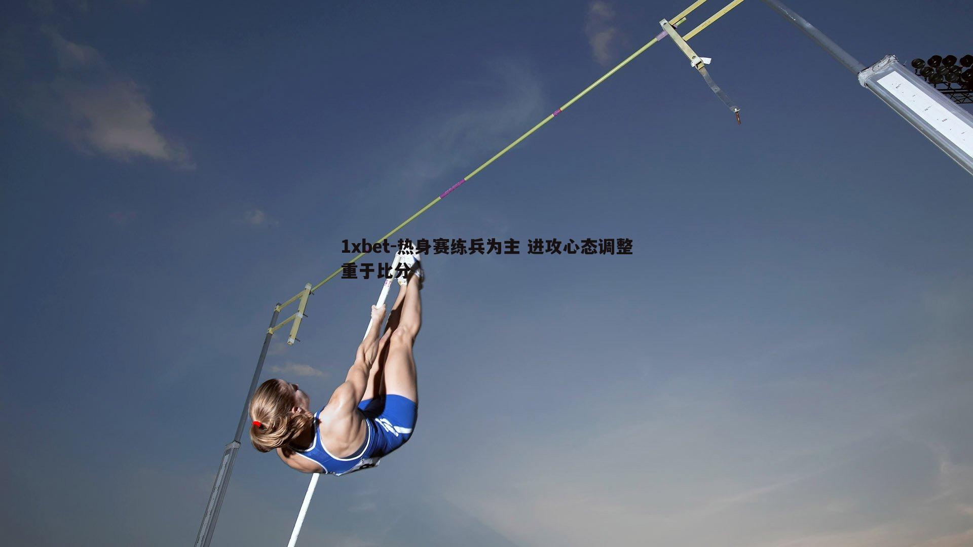 热身赛练兵为主 进攻心态调整重于比分